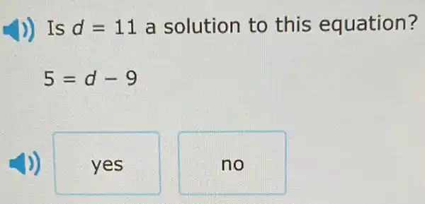 )) Is d=11 a solution to this equation?
5=d-9
yes
no