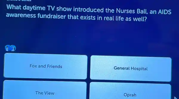 What daytime TV show introduced the Nurses Ball, an AIDS
awareness fundraiser that exists in real life as well?
Fox and Friends
General Hospital
The View
Oprah