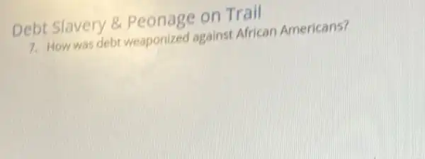 Debt Slavery 8 Peonage on Trail
7. How was debt weaponized against African Americans?