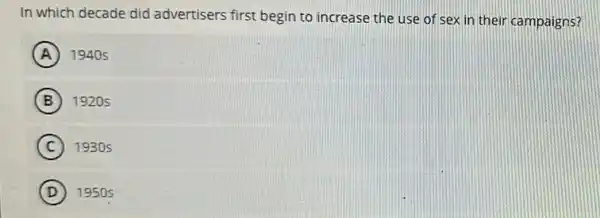 In which decade did advertisers first begin to increase the use of sex in their campaigns?
A 1940s
B 1920s
C 1930s
D 1950 s