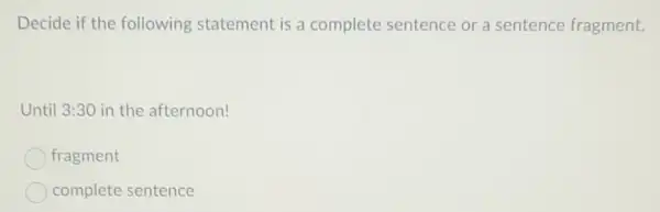 Decide if the following statement is a complete sentence or a sentence fragment.
Until 3:30 in the afternoon!
fragment
complete sentence