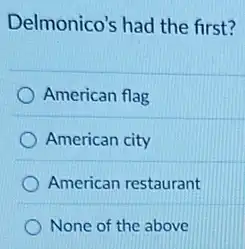 Delmonico's had the first?
American flag
American city
American restaurant
None of the above