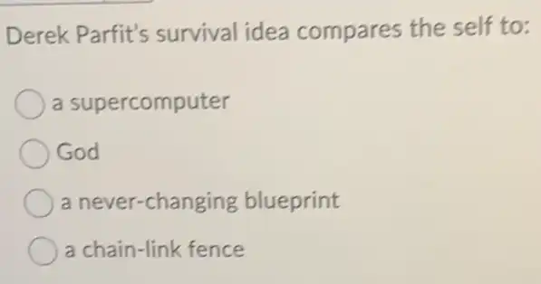 Derek Parfit's survival idea compares the self to:
a supercomputer
God
a never-changing blueprint
a chain-link fence