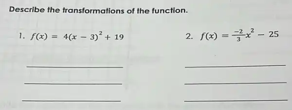 Describe the transformations of the function.
1. f(x)=4(x-3)^2+19
2. f(x)=(-2)/(3)x^2-25
__
__