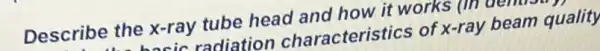 Describe the x-ray tube head and how it works
bacic in radiation characteristics of x-ray beam quality