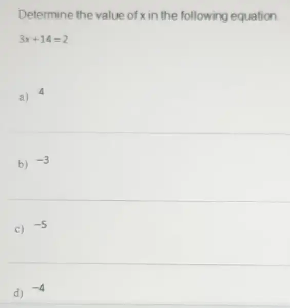 Determine the value of x in the following equation
3x+14=2
a) 4
b) -3
C) -5
d) -4