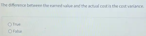 The difference between the earned value and the actual cost is the cost variance.
True
False