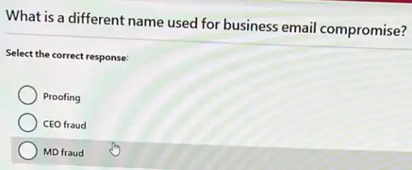 What is a different name used for business email compromise?
Select the correct response:
Proofing
CEO fraud
MD fraud