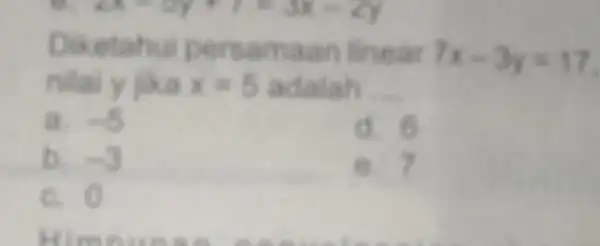 Diketahui persamaan linear
7x-3y=17
nilai y jika x=5 adalah __
a -5
d. 6
b. -3
6. 7
c. (1)