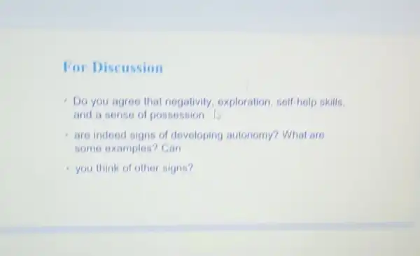 For Discussion
- Do you agree that negativity exploration, self-holp skills.
and a sense of possession
are indeed signs of developing autonomy? What are
some examples?Can
you think of other signs?