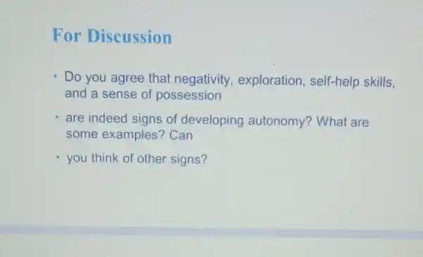 For Discussion
Do you agree that negativity,exploration self-help skills,
and a sense of possession
are indeed signs of developing autonomy? What are
some examples?Can
you think of other signs?