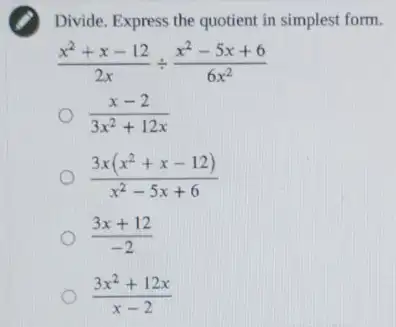 Divide. Express the quotient in simplest form.
(x^2+x-12)/(2x)div (x^2-5x+6)/(6x^2)
(x-2)/(3x^2)+12x
(3x(x^2+x-12))/(x^2)-5x+6
(3x+12)/(-2)
(3x^2+12x)/(x-2)