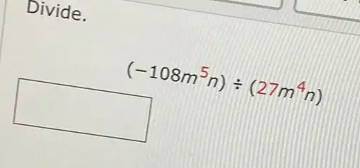 Divide.
(-108m^5n)div (27m^4n)
square