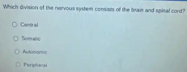 Which division of the nervous system consists of the brain and spinal cord?
Central
Somatic
Autonomic
Peripheral