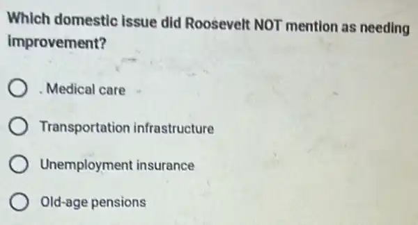 Which domestic issue did Roosevelt NOT mention as needing
improvement?
Medical care
Transportation infrastructure
Unemployment insurance
Old-age pensions