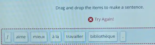 Drag and drop the items to make a sentence.
Try Again!
J'
aime
mieux
la
travailler
bibliothèque