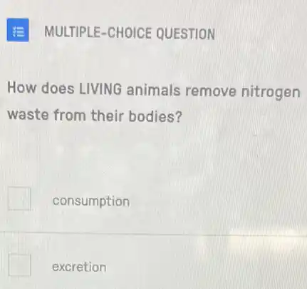 E MULTIPLE-CHOICE QUESTION
How does LIVING animals remove nitrogen
waste from their bodies?
consumption
excretion