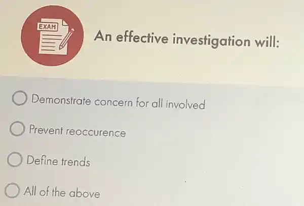 An effective investigation will:
Demonstrate concern for all involved
Prevent reoccurence
Define trends
All of the e above