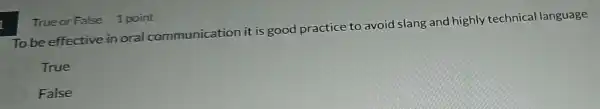 To be effective in oral communication it is good practice to avoid slang and highly technica language
True
False
True or False 1 point