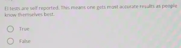 El tests are self reported This means one gets most accurate results as people
know themselves best.
True
False