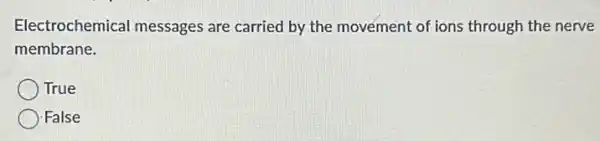 Electrochemical messages are carried by the movement of ions through the nerve
membrane.
True
False