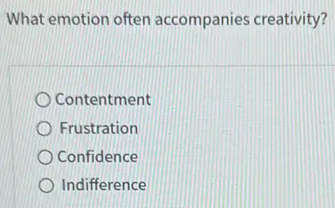 What emotion often accompanies creativity?
Contentment
Frustration
Confidence
Indifference