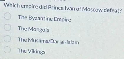 Which empire did Prince Ivan of Moscow defeat?
The Byzantine Empire
The Mongols
The Muslims/Dar al-Islam
The Vikings