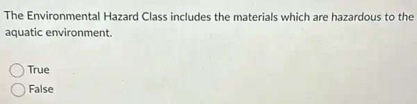 The Environmental Hazard Class includes the materials which are hazardous to the
aquatic environment.
True
False