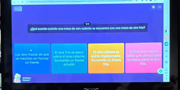 eQuesucedo cuondo una mosade cire collente se encuentra con una masade are the?
Las dos masas de oire
se mezcian sin formar
un frente.
El aire frio se elevo
sobre el aire caliente.
formando un frente
ocluido.
El alre collente se
enfrio ropidomente.
formondo un frente
into.
Se forma un frente
calldo yel alre collente
se elevasobre el clue
frie.