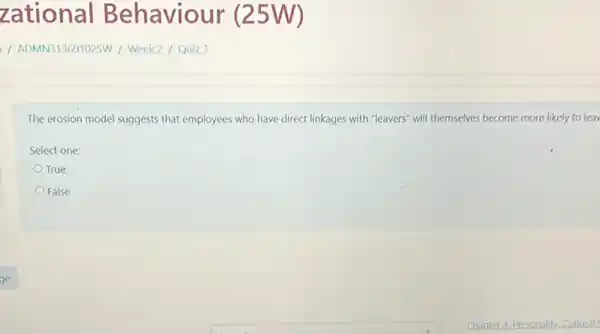 The erosion model suggests that employees who have direct linkages with "leavers'will themselves become more likely to leav
Select one:
True
False