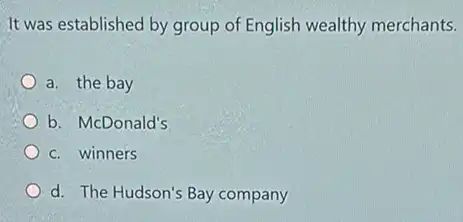 It was established by group of English wealthy merchants.
a. the bay
b. McDonald's
c. winners
d. The Hudson's Bay company