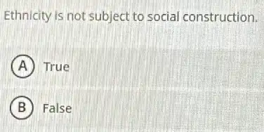 Ethnicity is not subject to social construction.
A True
B False