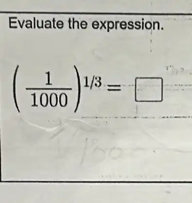 Evaluate the expression.
((1)/(1000))^1/3= square 
r