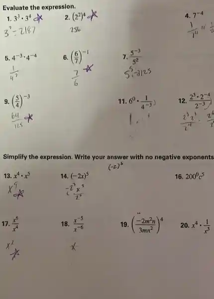 Evaluate the expression.
2. (2^2)^4
4. 7^-4
5 4^-3cdot 4^-4
6. ((6)/(7))^-1
7. (5^-3)/(5^2)
9. ((5)/(4))^-3
11. 6^0cdot (1)/(4^-3))
12. (2^3cdot 2^-4)/(2^-3)
Simplify the expression. Write your answer with no negative exponents
13. x^4cdot x^5
14. (-2x)^5
16. 200^0c^5
(-2^3x^3)/(2^3)
17. (x^6)/(x^4)
18. (x^-5)/(x^-6)
19. ((-2m^2n)/(3mn^2))^4
20. x^4cdot (1)/(x^3)