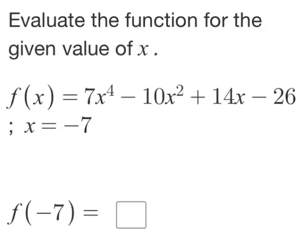 Evaluate the function for the
given value of x .
f(x)=7x^4-10x^2+14x-26
;x=-7
f(-7)=square