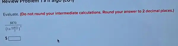 Evaluate. (Do not round your intermediate calculations.Round your answer to 2 decimal places.)
( 870)/((1+frac (0.0975)(2))^3)
 square