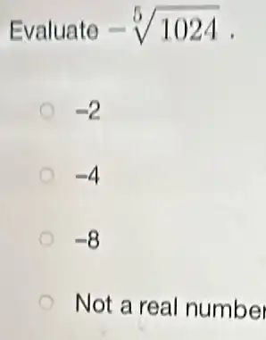 Evaluate -sqrt [5](1024)
-2
-4
-8
Not a real number