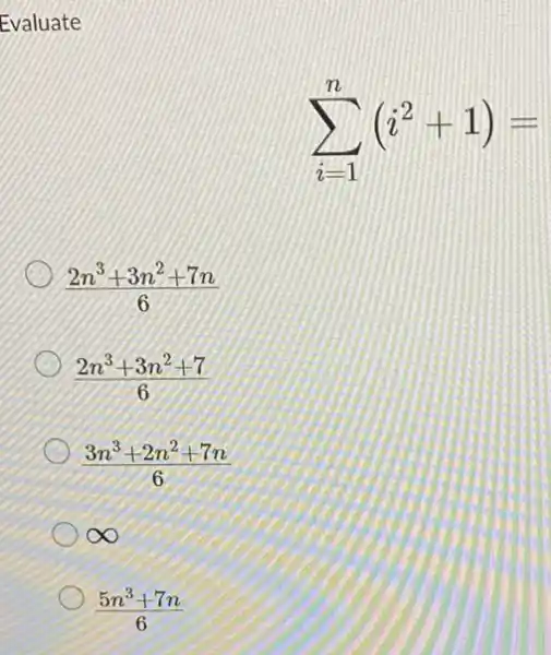 Evaluate
sum _(i=1)^n(i^2+1)=
) -
(2n^3+3n^2+7n)/(6)
(2n^3+3n^2+7)/(6)
(3n^3+2n^2+7n)/(6)
infty 
(5n^3+7n)/(6)