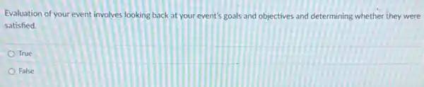 Evaluation of your event involves looking back at your event's goals and objectives and determining whether they were
satisfied.
True
False