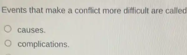 Events that make a conflict more difficult are called
causes.
complications.