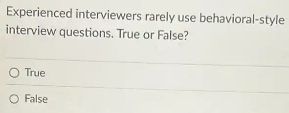 Experienced interviewers rarely use behavioral-style
interview questions True or False?
True
False