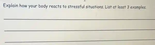 Explain how your body reacts to stressful situations List at least 3 examples.
__