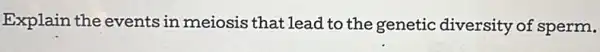 Explain the events in meiosis that lead to the genetic diversity of sperm.