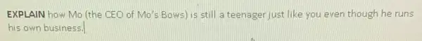 EXPLAIN how Mo (the CEO of Mo's Bows ) is still a teenager just like you even though he runs
his own business.