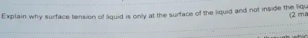 Explain why surface tension of liquid is only at the surface of the liquid and not inside the liqu
(2 ma
__