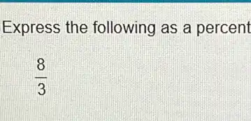 Express the following as a percent
(8)/(3)