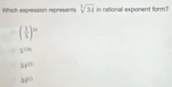 Which expression represents sqrt [3](34) in rational exponent form?
((1)/(5))^24
5156
34^18
34^2