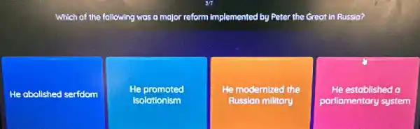 Which of the f following was a major reform implemented by Peter the Great in Russio?
He abolished serfdom
He promoted
Isolationism
He modernized the
Russian military
He established a
parliamentary system