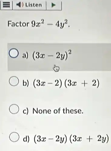 Factor 9x^2-4y^2
a) (3x-2y)^2
b) (3x-2)(3x+2)
c) None of these.
d) (3x-2y)(3x+2y)