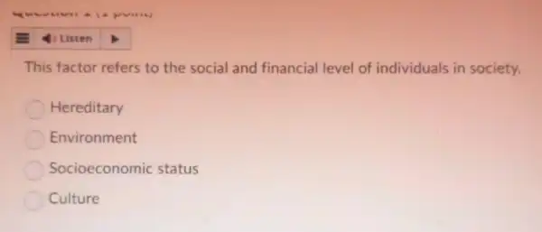 This factor refers to the social and financial level of individuals in society.
Hereditary
Environment
Socioeconomic status
Culture